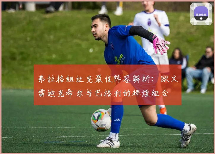 弗拉格组杜克最佳阵容解析：欧文雷迪克希尔与巴格利的辉煌组合