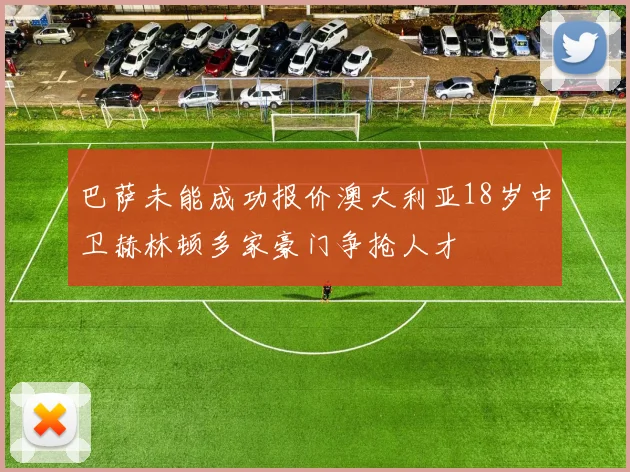 巴萨未能成功报价澳大利亚18岁中卫赫林顿多家豪门争抢人才