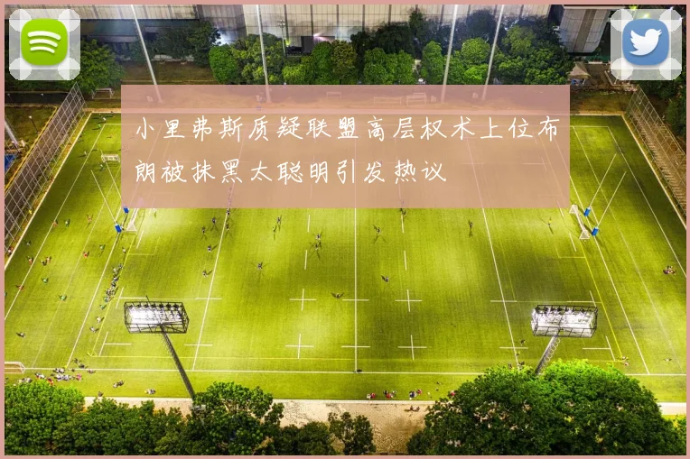 小里弗斯质疑联盟高层权术上位布朗被抹黑太聪明引发热议