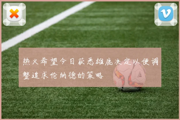 热火希望今日获悉雄鹿决定以便调整追求伦纳德的策略