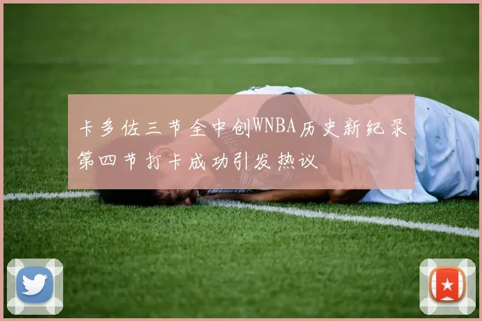 卡多佐三节全中创WNBA历史新纪录第四节打卡成功引发热议