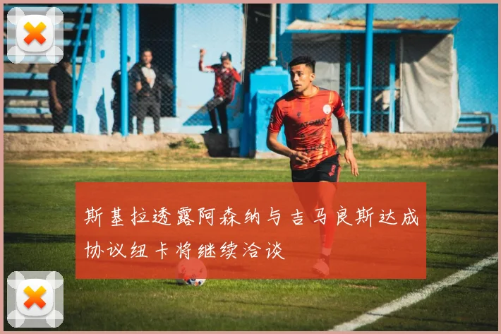 斯基拉透露阿森纳与吉马良斯达成协议纽卡将继续洽谈