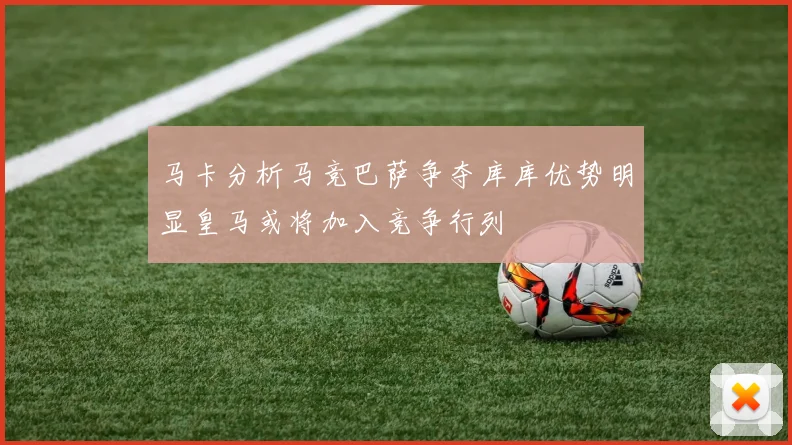 马卡分析马竞巴萨争夺库库优势明显皇马或将加入竞争行列