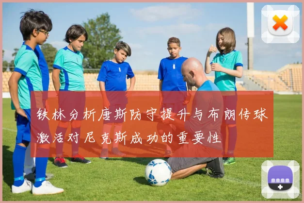 铁林分析唐斯防守提升与布朗传球激活对尼克斯成功的重要性